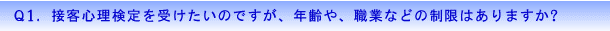 Q1.接客心理検定を受けたいのですが、年齢や、職業などの制限はありますか?