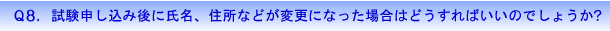 Q8.試験申し込み後に氏名、住所などが変更になった場合はどうすればいいのでしょうか?